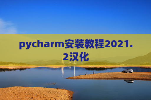 pycharm安装教程2021.2汉化 pycharm安装教程2021.2汉化
